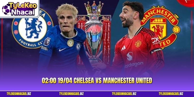Chelsea Vs Manchester United| Phân Tích Chi Tiết 02:00 19/04