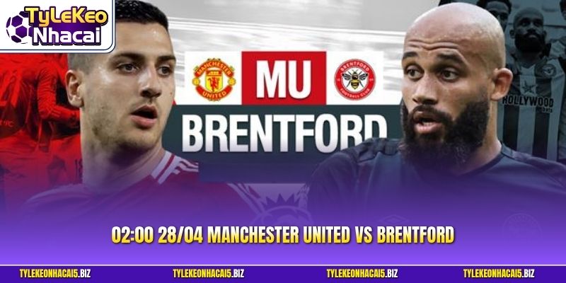 02:00 28/04 Manchester United Vs Brentford - Nhận Định Chuẩn