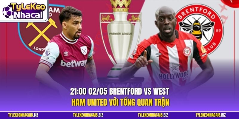 21:00 02/05 Brentford vs West Ham United với tổng quan trận