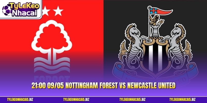 Nhận Định Trận 21:00 09/05 Nottingham Forest Vs Newcastle