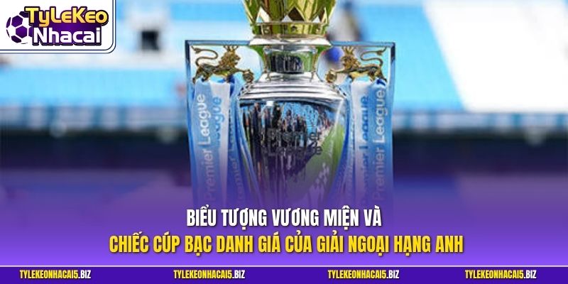 Biểu tượng vương miện và chiếc cúp bạc danh giá của giải Ngoại hạng Anh