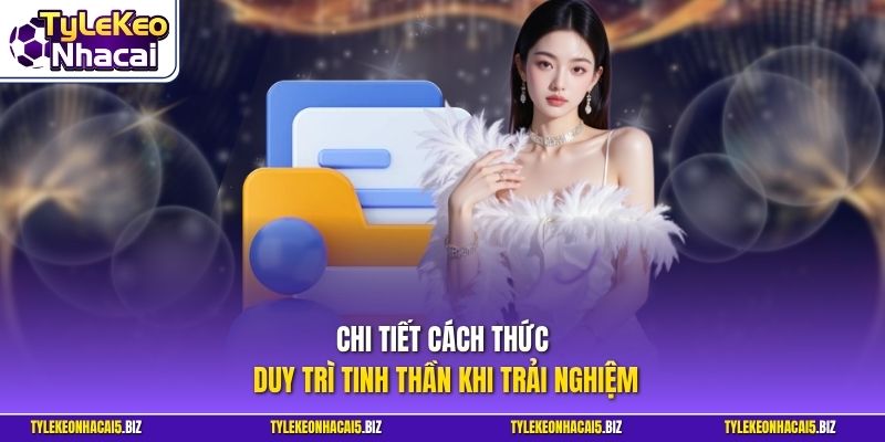 Chi tiết cách thức duy trì tinh thần khi trải nghiệm