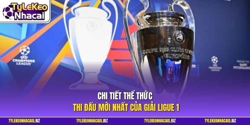 Chi tiết thể thức thi đấu mới nhất của giải Ligue 1