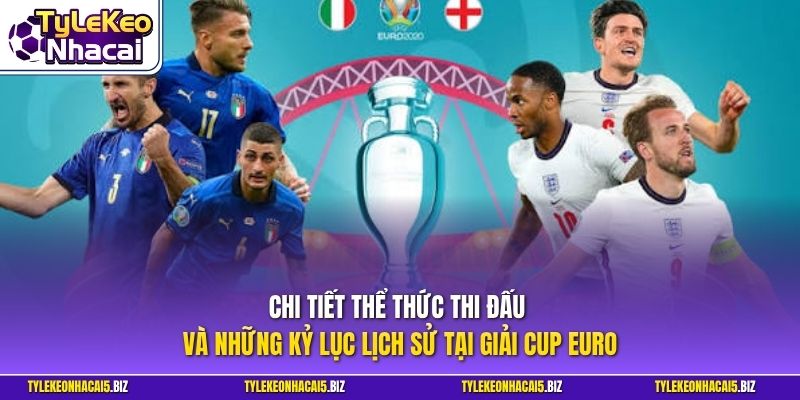 Chi tiết thể thức thi đấu và những kỷ lục lịch sử tại giải Cup Euro