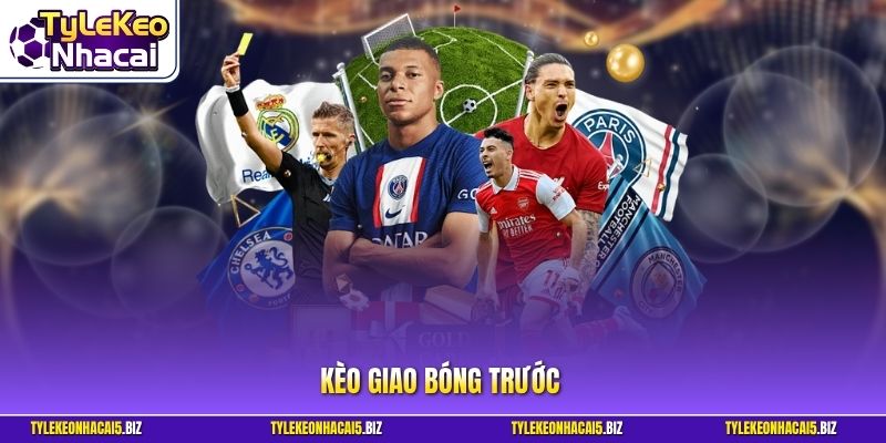 Kèo Giao Bóng Trước - Bí Quyết Ăn Tiền Ngay Phút Đầu Tiên