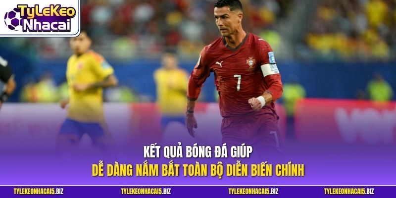 Kết quả bóng đá giúp dễ dàng nắm bắt toàn bộ diễn biến chính
