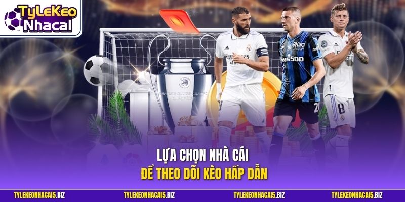 Lựa chọn nhà cái để theo dõi kèo hấp dẫn