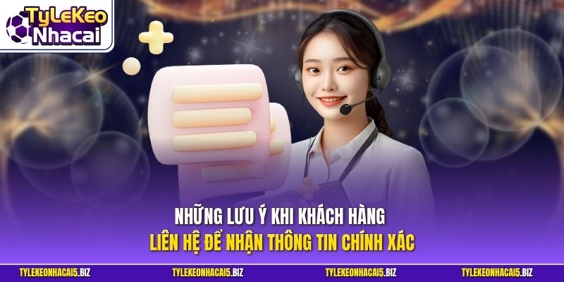 Những lưu ý khi khách hàng liên hệ để nhận thông tin chính xác