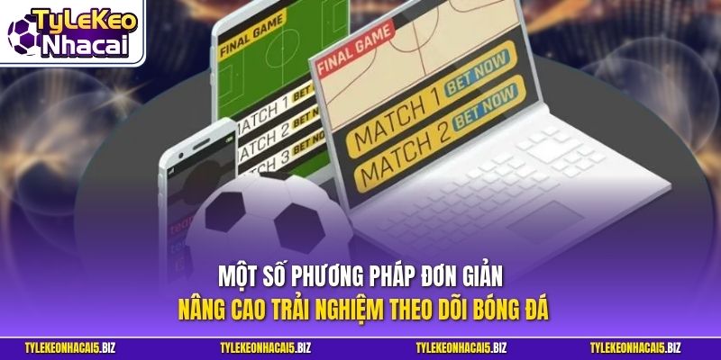 Một số phương pháp đơn giản nâng cao trải nghiệm theo dõi bóng đá