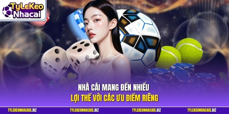 Nhà cái mang đến nhiều lợi thế với các ưu điểm riêng