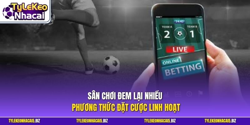 Sân chơi đem lại nhiều phương thức đặt cược linh hoạt