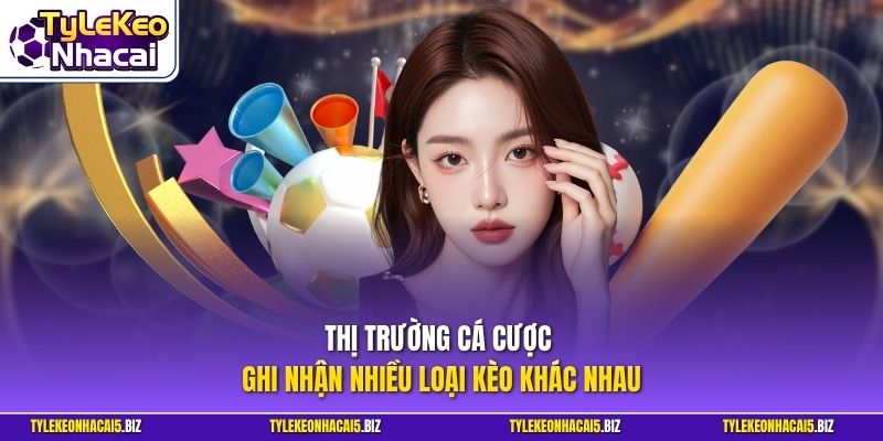 Thị trường cá cược ghi nhận nhiều loại kèo khác nhau