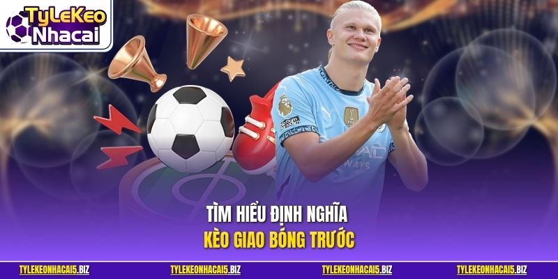 Tìm hiểu định nghĩa kèo giao bóng trước