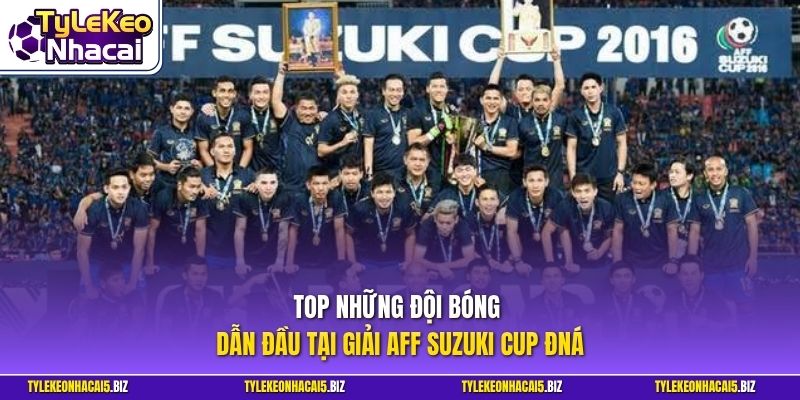 Top những đội bóng dẫn đầu tại giải AFF Suzuki Cup ĐNA